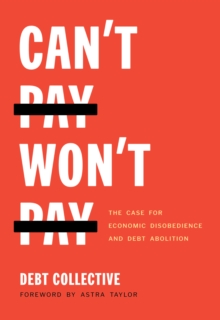 Image for Can't Pay, Won't Pay: The Case for Economic Disobedience and Debt Abolition
