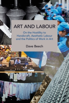Art and Labour: On the Hostility to Handicraft, Aesthetic Labour and the Politics of Work in Art