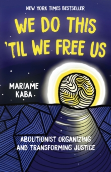 We Do This ‘Til We Free Us: Abolitionist Organizing and Transforming Justice