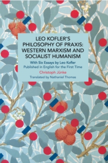 Leo Kofler’s Philosophy of Praxis: Western Marxism and Socialist Humanism: With Six Essays by Leo Kofler Published in English for the First Time