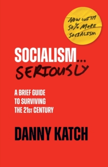 Socialism . . . Seriously: A Brief Guide to Surviving the 21st Century (Revised & Updated Edition)