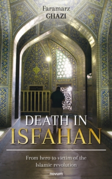 Image for Death in Isfahan : From hero to victim of the Islamic revolution: From hero to victim of the Islamic revolution