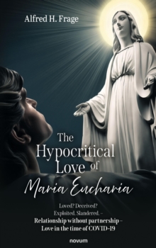 Hypocritical Love of Maria Eucharia: Loved? Deceived? Exploited. Slandered. - Relationship without partnership - Love in the time of COVID-19 - Frage, Alfred H.
