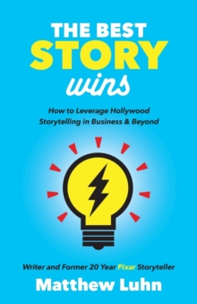 The Best Story Wins: How to Leverage Hollywood Storytelling in Business and Beyond