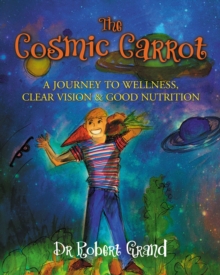 Image for The Cosmic Carrot : A Journey to Wellness, Clear Vision & Good Nutrition