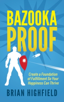 Bazooka Proof: Create a Foundation of Fulfillment So Your Happiness Can Thrive