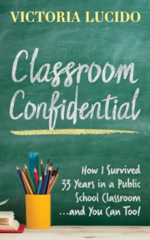 Image for Classroom Confidential : How I Survived 33 Years in a Public School Classroom...and You Can Too!