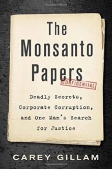 The Monsanto Papers: Deadly Secrets, Corporate Corruption, and One Man’s Search for Justice