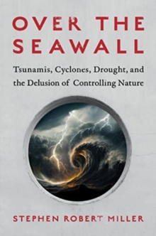 Image for Over the Seawall : Tsunamis, Cyclones, Drought, and the Delusion of Controlling Nature
