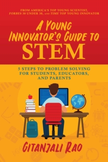 A Young Innovator’s Guide to STEM: 5 Steps To Problem Solving For Students, Educators, and Parents