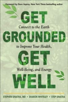 Get Grounded, Get Well: Connect to the Earth to Improve Your Health, Well-Being, and Energy