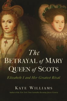 Image for The Betrayal of Mary, Queen of Scots : Elizabeth I and Her Greatest Rival