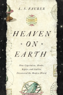 Image for Heaven on Earth: How Copernicus, Brahe, Kepler, and Galileo Discovered the Modern World