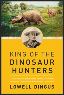Image for King of the Dinosaur Hunters : The Life of John Bell Hatcher and the Discoveries that Shaped Paleontology