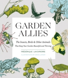 Garden Allies: The Insects, Birds, and Other Animals That Keep Your Garden Beautiful and Thriving