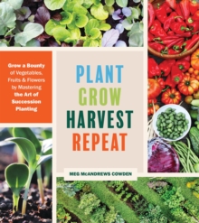 Image for Plant grow harvest repeat  : grow a bounty of vegetables, fruits, and flowers by mastering the art of succession planting
