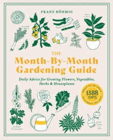 The Month-by-Month Gardening Guide: Daily Advice for Growing Flowers, Vegetables, Herbs, and Houseplants