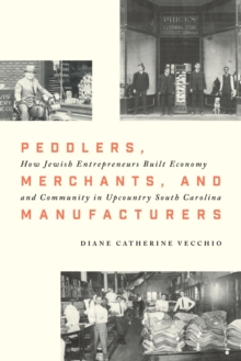 Image for Peddlers, Merchants, and Manufacturers : How Jewish Entrepreneurs Built Economy and Community in Upcountry South Carolina
