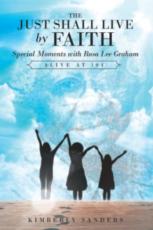 Image for Just Shall Live by Faith: Special Moments With Rosa Lee Graham, Alive at 104