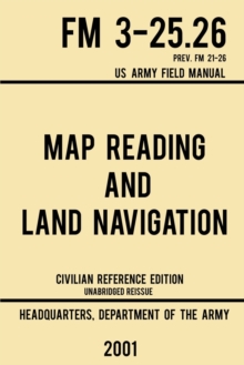 Image for Map Reading And Land Navigation - FM 3-25.26 US Army Field Manual FM 21-26 (2001 Civilian Reference Edition) : Unabridged Manual On Map Use, Orienteering, Topographic Maps, And Land Navigation(Latest 