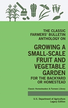 Image for The Classic Farmers' Bulletin Anthology On Growing A Small-Scale Fruit And Vegetable Garden For The Backyard Or Homestead (Legacy Edition)