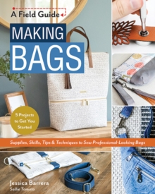 Making Bags: Supplies, Skills, Tips & Techniques to Sew Professional-Looking Bags; 5 Projects to Get You Started