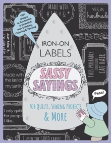 Sassy Sayings Iron-on Labels for Quilts, Sewing Projects & More: 100+ Designs to Customize & Embellish with Stitching, Coloring & Painting