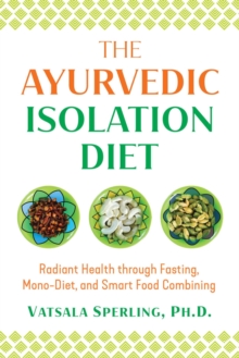 Image for The Ayurvedic isolation diet  : radiant health through fasting, mono-diet, and smart food combining