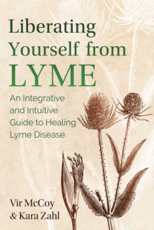 Image for Liberating yourself from lyme  : an integrative and intuitive guide to healing lyme disease