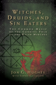 Image for Witches, druids, and sin eaters  : the common magic of the cunning folk of the Welsh Marches