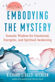 Image for Embodying the Mystery: Somatic Wisdom for Emotional, Energetic, and Spiritual Awakening