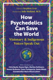 How Psychedelics Can Help Save the World: Visionary and Indigenous Voices Speak Out