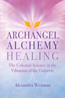 Archangel Alchemy Healing: The Celestial Science in the Vibration of the Universe