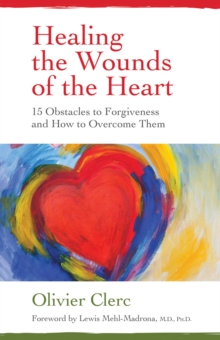 Image for Healing the Wounds of the Heart: 15 Obstacles to Forgiveness and How to Overcome Them