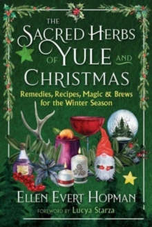 The Sacred Herbs of Yule and Christmas: Remedies, Recipes, Magic, and Brews for the Winter Season