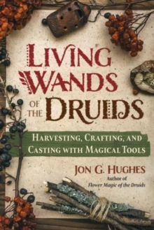 Image for Living wands of the Druids  : harvesting, crafting, and casting with magical tools