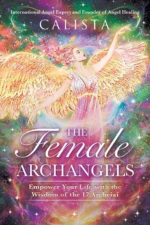 Image for The female archangels  : empower your life with the wisdom of the 17 archeiai