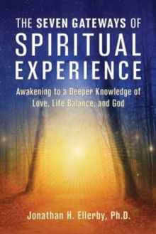 The Seven Gateways of Spiritual Experience: Awakening to a Deeper Knowledge of Love, Life Balance, and God