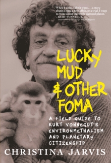 Lucky Mud And Other Foma: A Field Guide to Kurt Vonnegut’s Environmentalism and Planetary Citizenship