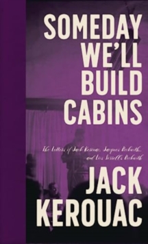 Image for Someday we'll build cabins  : the letters of Jack Kerouac, Jacques Beckwith, and Lois Sorrells Beckwith