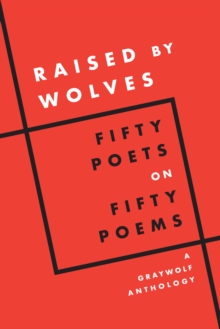 Image for Raised by Wolves : Fifty Poets on Fifty Poems, A Graywolf Anthology