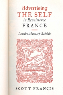 Image for Advertising the Self in Renaissance France: Lemaire, Marot, and Rabelais