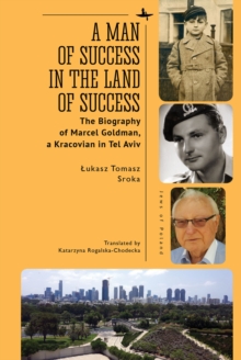 Image for A man of success in the land of success: the biography of Marcel Goldman, a Kracovian in Tel Aviv