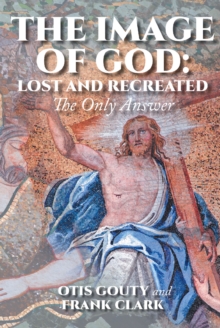 Image for Image Of God : Lost And Recreated: The Only Answer