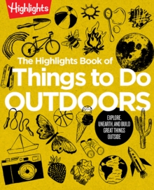 The Highlights Book of Things to Do Outdoors: Explore, Unearth, and Build Great Things Outside