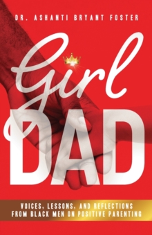 Girl Dad: Voices, Lessons, and Reflections from Black Men on Positive Parenting