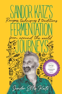 Sandor Katz’s Fermentation Journeys: Recipes, Techniques, and Traditions from around the World