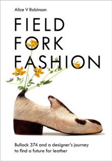 Image for Field, fork, fashion  : Bullock 374 and a designer's journey to find a future for leather