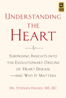 Understanding the Heart: Surprising Insights into the Evolutionary Origins of Heart Disease-and Why It Matters