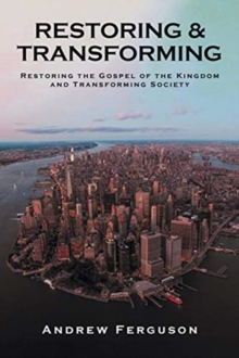 Image for Restoring & Transforming : Restoring the Gospel of the Kingdom and Transforming Society